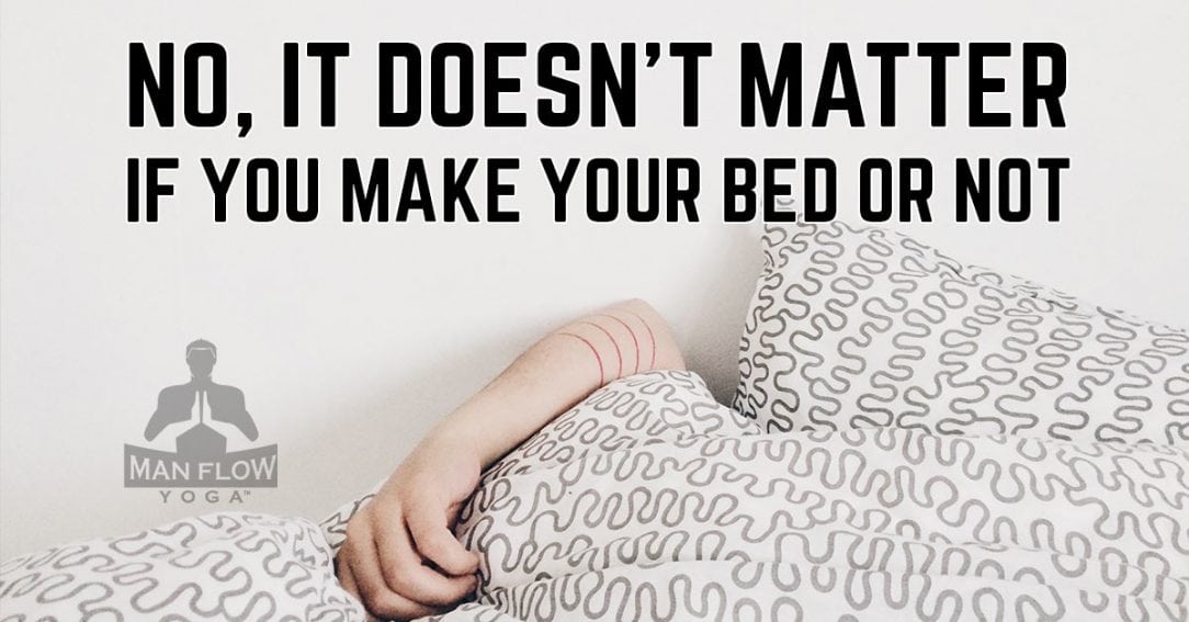 No, it doesn't matter if you make your bed or not Off The Mat Man