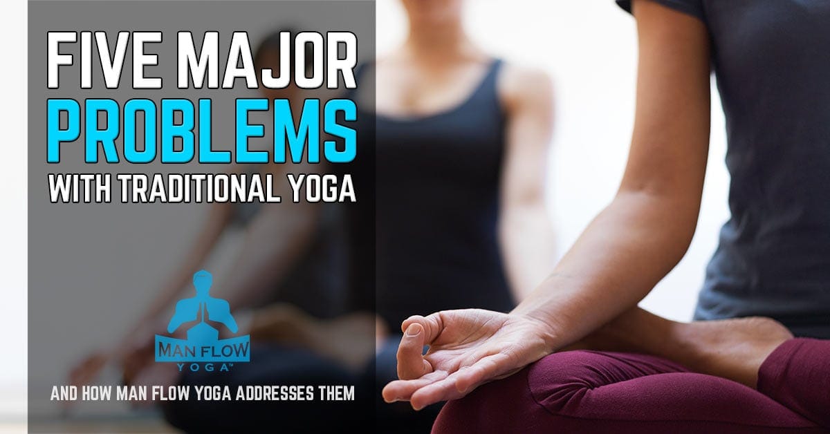 The 5 Major Problems of Traditional Yoga (and how Man Flow Yoga addresses them)