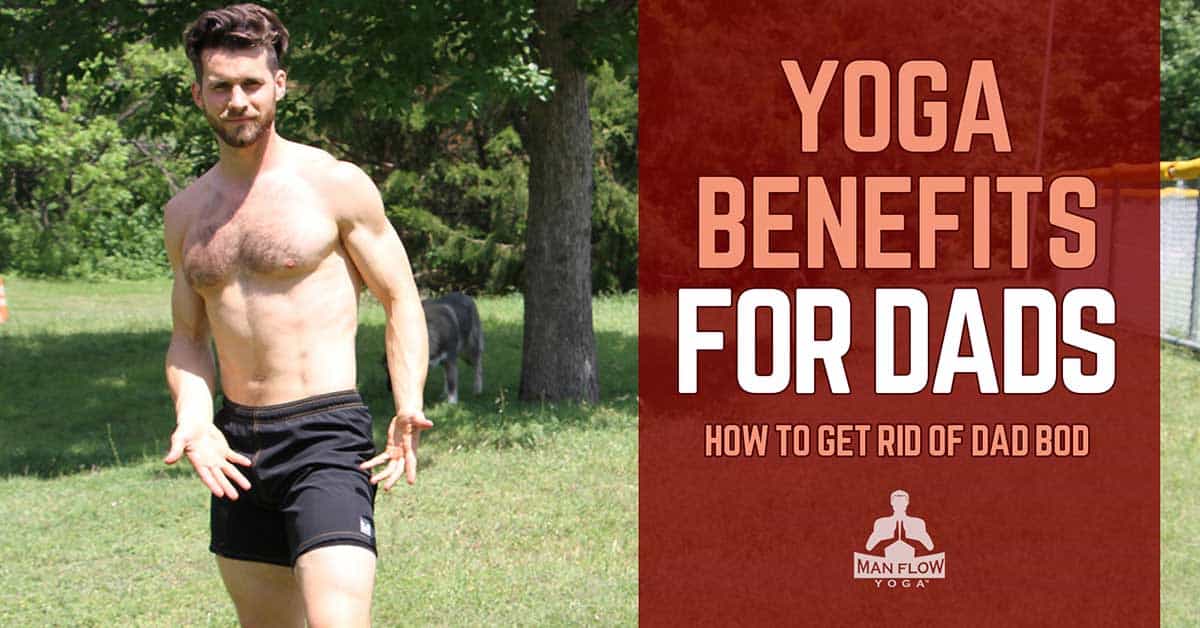 Yoga Benefits for Dads - How to Get Rid of Dad Bod - Man Flow Yoga