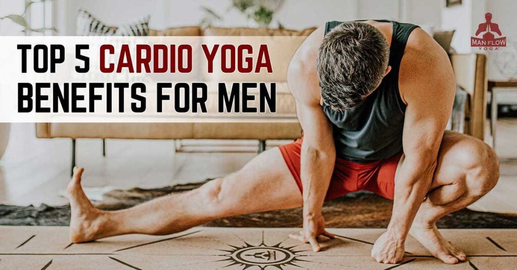 Top 5 Cardio Yoga Benefits For Men - Man Flow Yoga