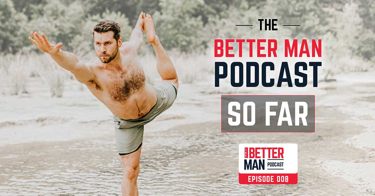 The Better Man Podcast So Far | Dean Pohlman | Better Man Podcast Ep. 008