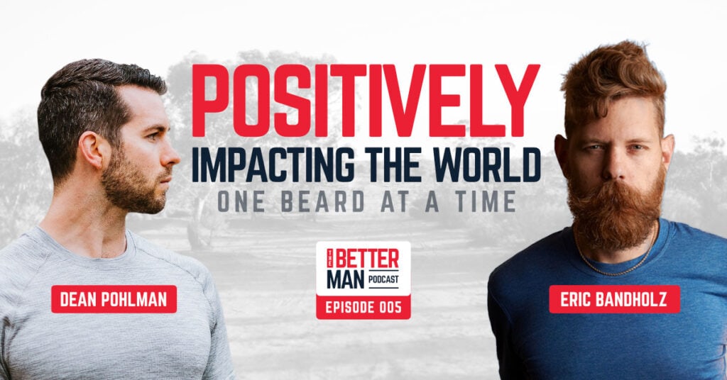 Creating A Positive Impact, One Beard At A Time | Eric Bandholz | Better Man Podcast Ep. 005