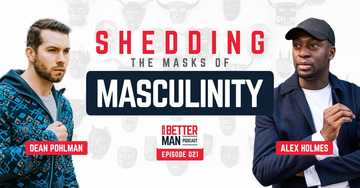 Shedding The Masks of Masculinity | Alex Holmes | Better Man Podcast Ep. 021