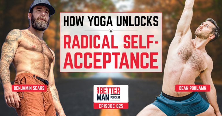 How Yoga Unlocks Radical Self-Acceptance | Benjamin Sears | Better Man Podcast Ep. 025