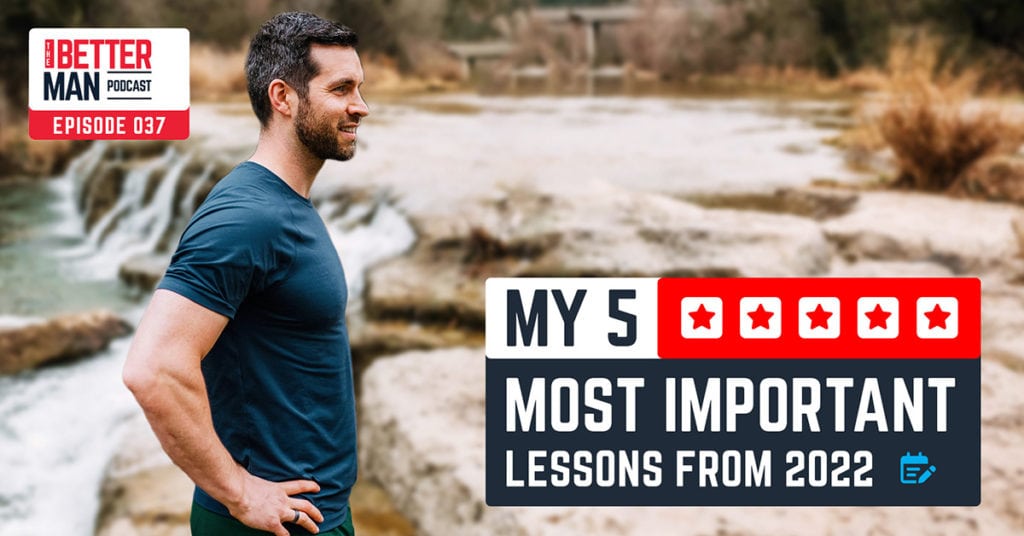 My 5 Most Important Lessons From 2022 | Dean Pohlman | Better Man Podcast Ep. 037