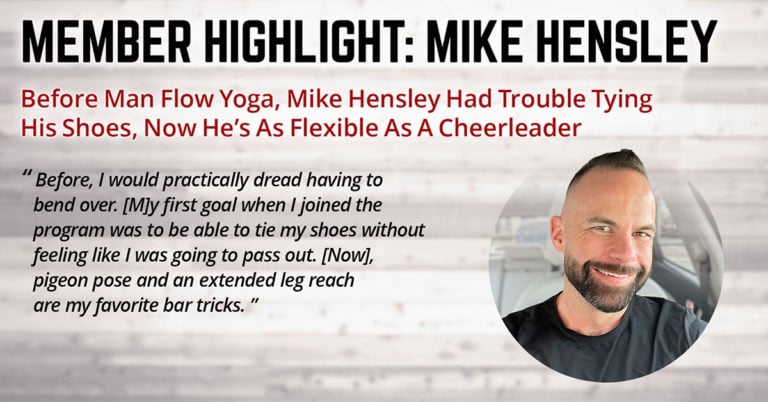 Before Man Flow Yoga, Mike Hensley Had Trouble Tying His Shoes, Now He’s As Flexible As A Cheerleader (Member Highlight: Mike Hensley)