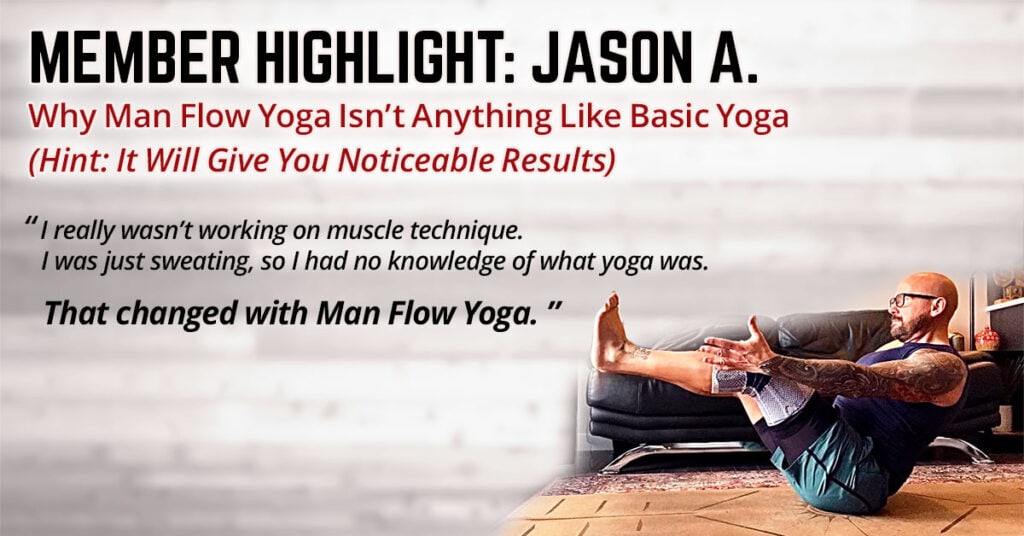 Why Man Flow Yoga Isn’t Anything Like Basic Yoga - Hint: It Will Give You Noticeable Results (Member Highlight: Jason A.)