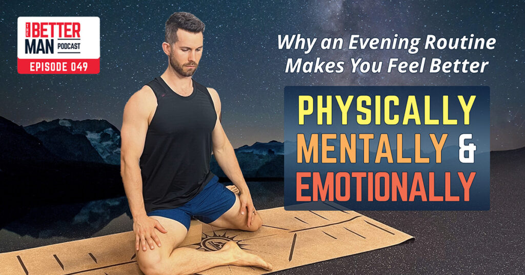 Why an Evening Routine Makes You Feel Better Physically, Mentally, and Emotionally (And How To Create One) | Dean Pohlman | Better Man Podcast Ep. 049
