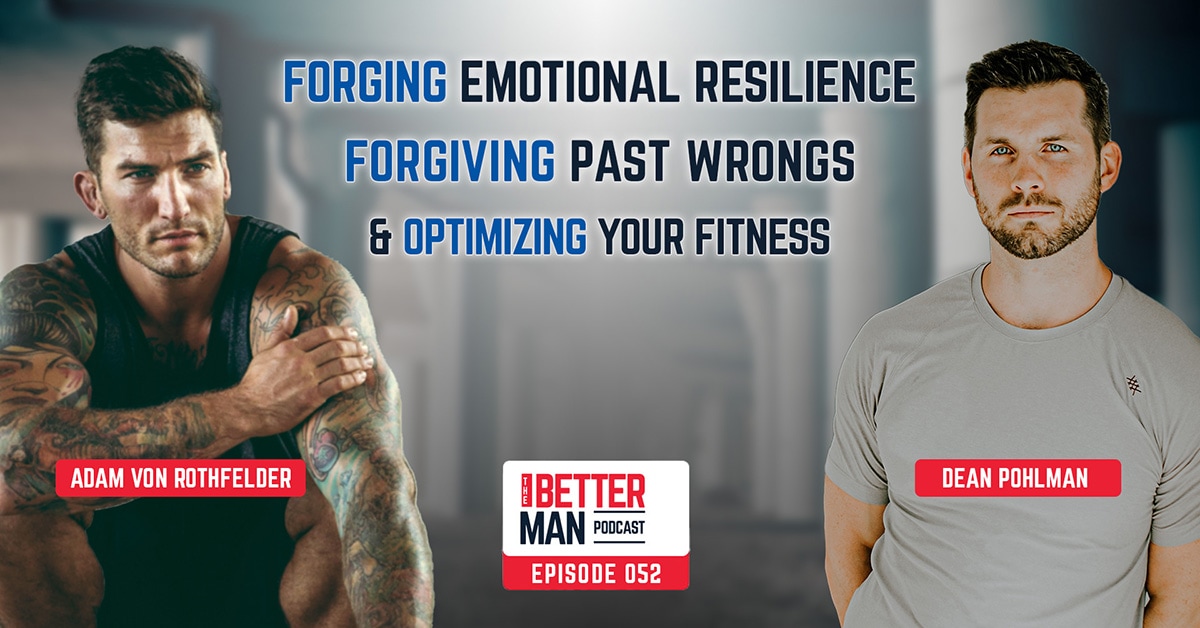 Forging Emotional Resilience, Forgiving Past Wrongs, & Optimizing Your Fitness | Adam Von Rothfelder | Better Man Podcast Ep. 052