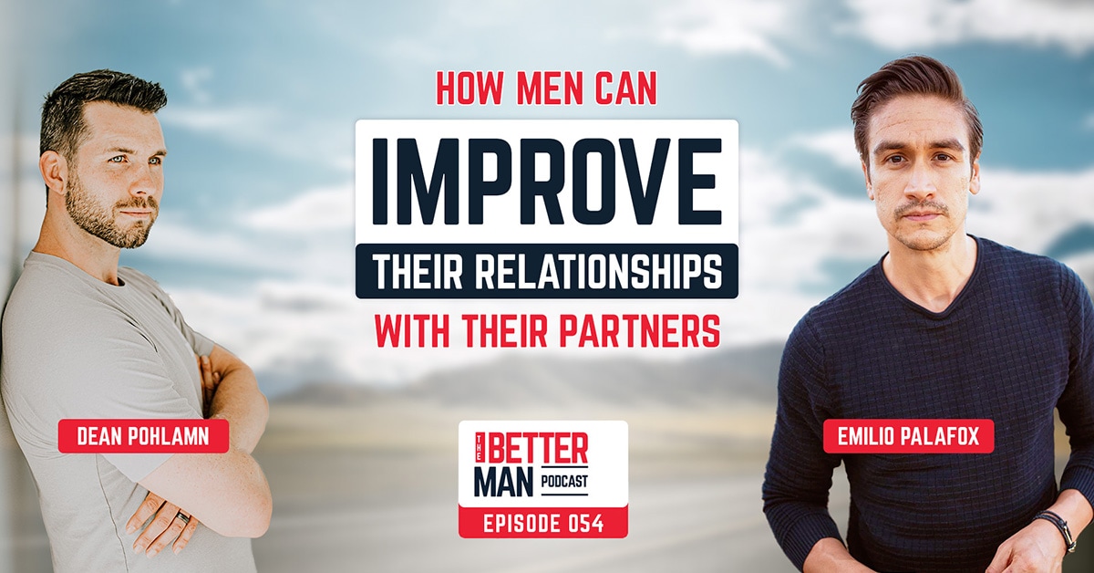 How Men Can Improve Their Relationships With Their Partners | Emilio Palafox | Better Man Podcast Ep. 054
