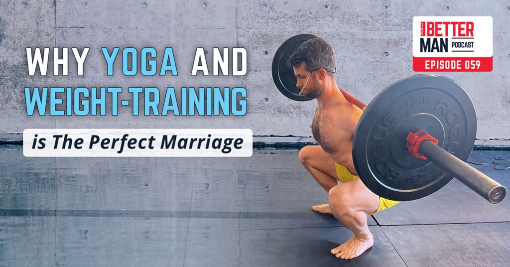 Why Yoga & Weight Training is The Perfect Marriage | Dean Pohlman | Better Man Podcast Ep. 059