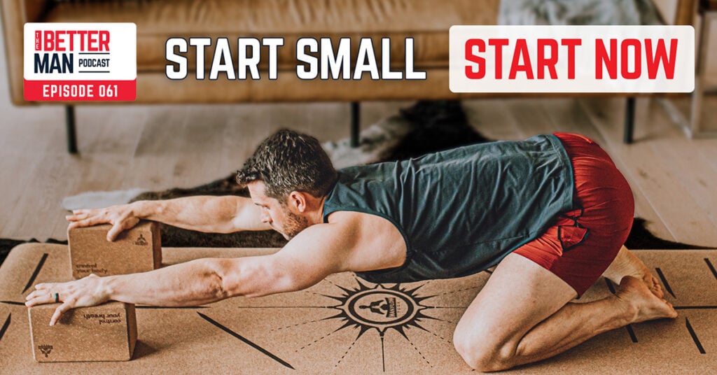 Start Small; Start NOW | Dean Pohlman | Better Man Podcast Ep. 061