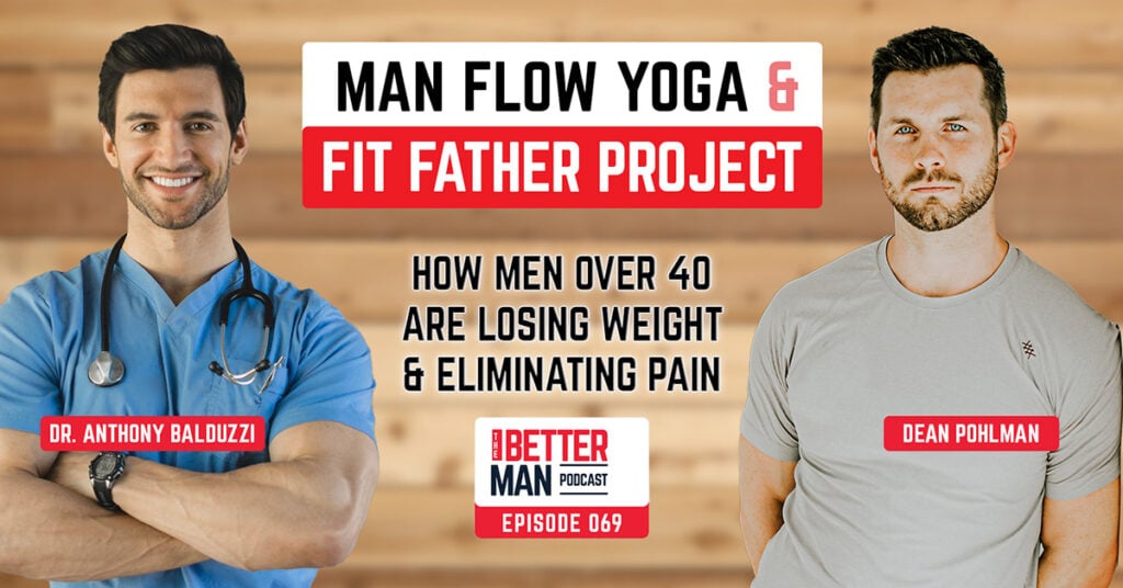 Man Flow Yoga & Fit Father Project: How Men Over 40 Are Losing Weight & Eliminating Pain | Dr. Anthony Balduzzi | Better Man Podcast Ep. 069