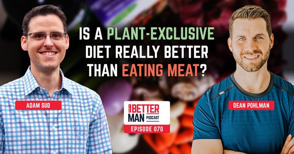 Is A Plant-Exclusive Diet Really Better Than Eating Meat? | Adam Sud | Better Man Podcast Ep. 070