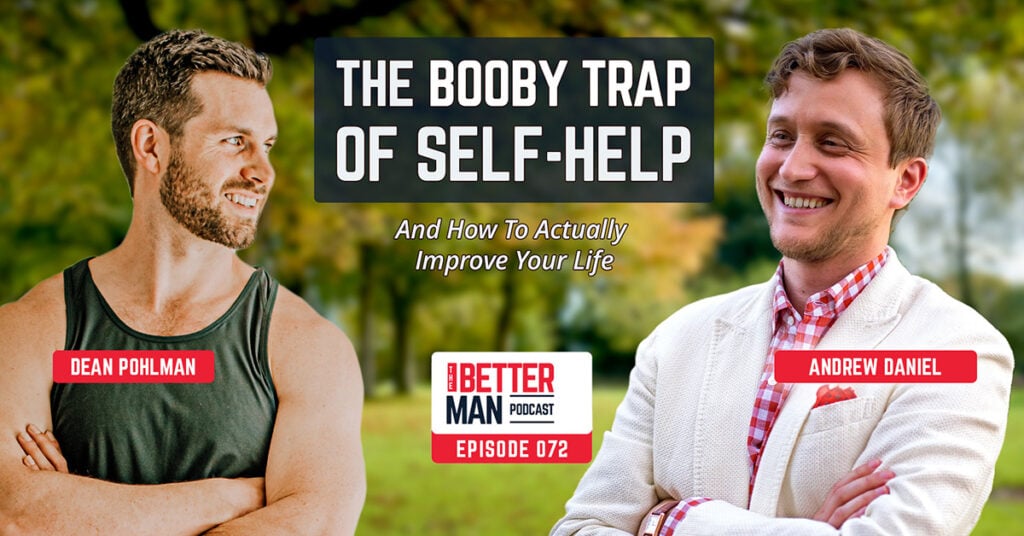 The Booby Trap of Self-Help (And How To Actually Improve Your Life) | Andrew Daniel | Better Man Podcast Ep. 072