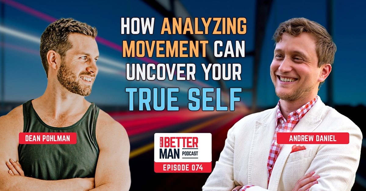 How Analyzing Movement Can Uncover Your True Self | Andrew Daniel | Better Man Podcast Ep. 074