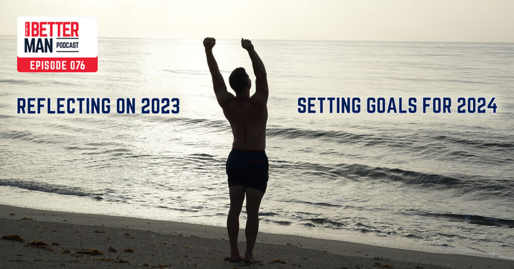 Reflecting On 2023 & Setting Goals For 2024 | Dean Pohlman | Better Man Podcast Ep. 076