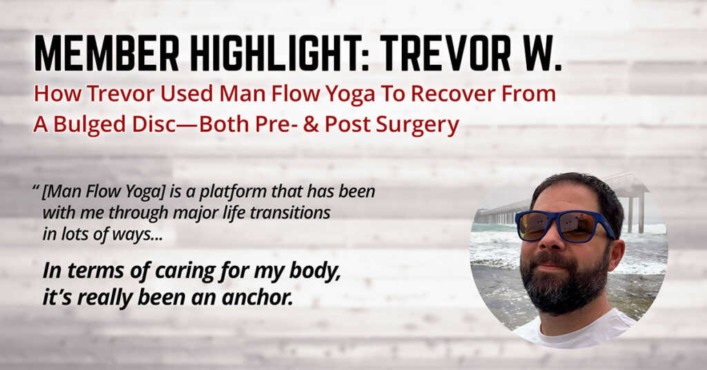 How Trevor Used Man Flow Yoga To Recover From A Bulged Disc—Both Pre- & Post Surgery (Member Highlight: Trevor W.)