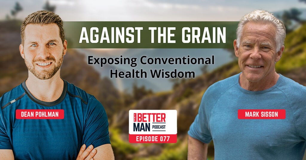 Against The Grain: Exposing Conventional Health Wisdom | Mark Sisson | Better Man Podcast Ep. 077