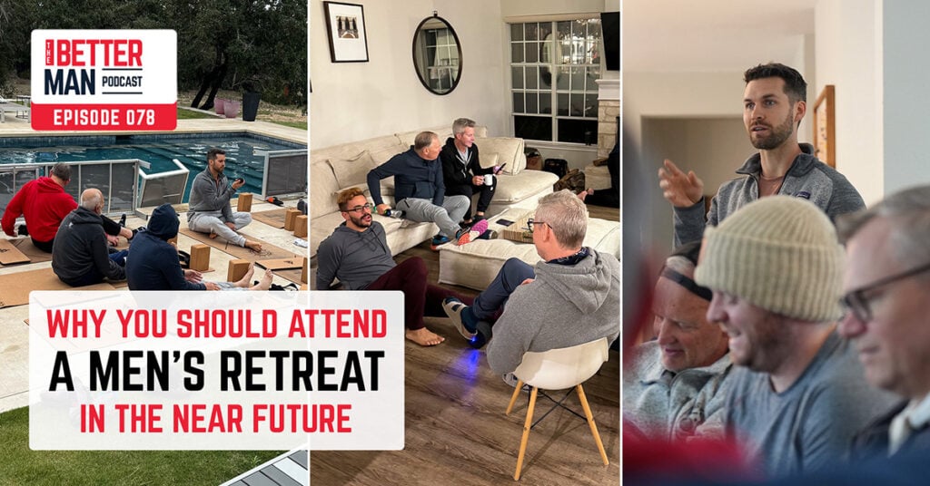 Why You Should Attend a Men’s Retreat in the Near Future | Dean Pohlman | Better Man Podcast Ep. 078