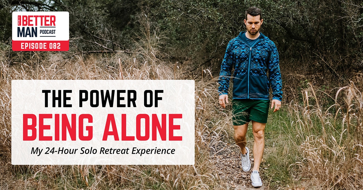 The Power of Being Alone: My 24-Hour Solo Retreat Experience | Dean Pohlman | Better Man Podcast Ep. 082