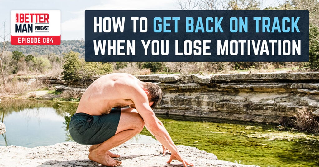 How To Get Back On track When You Lose Motivation | Dean Pohlman | Better Man Podcast Ep. 084