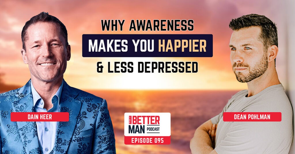 Why Awareness Makes You Happier & Less Depressed | Dain Heer | Better Man Podcast Ep. 095