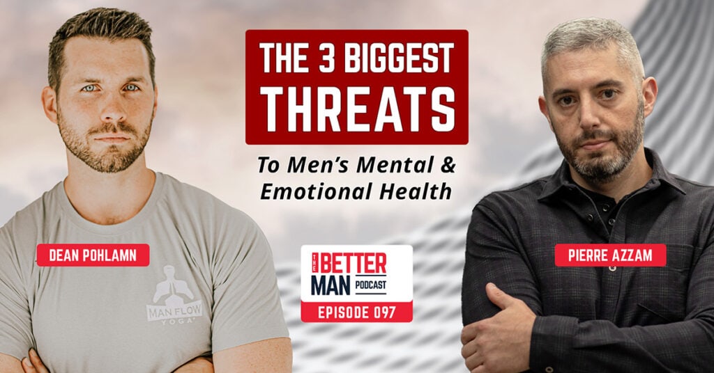 The 3 Biggest Threats to Men’s Mental & Emotional Health | Pierre Azzam | Better Man Podcast Ep. 097