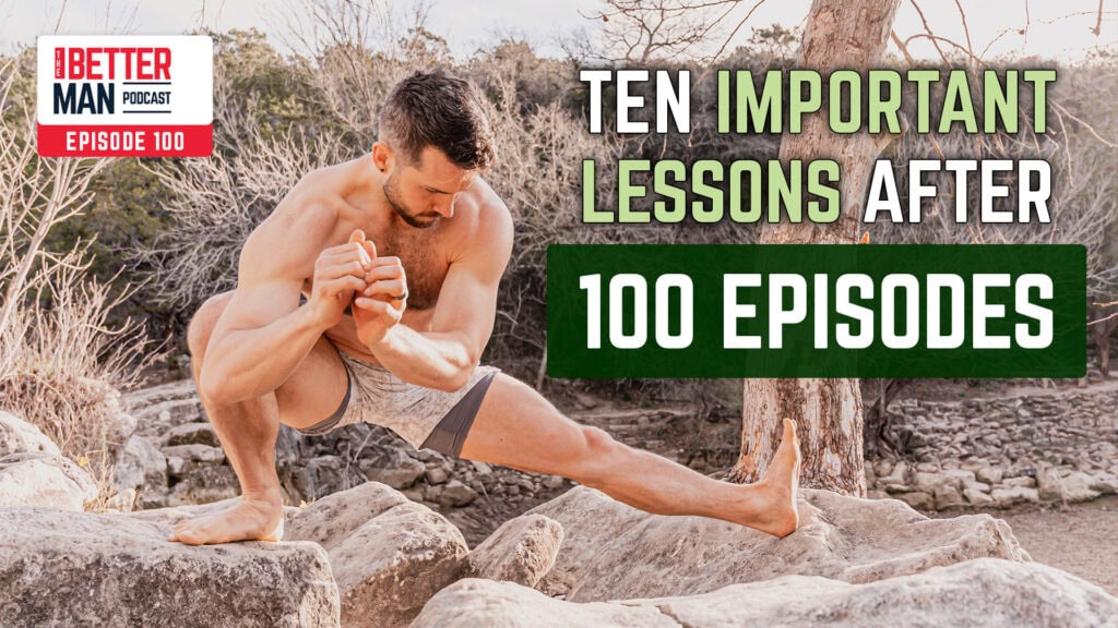 10 Most Important Lessons After 100 Episodes | Dean Pohlman | Better Man Podcast Ep. 100