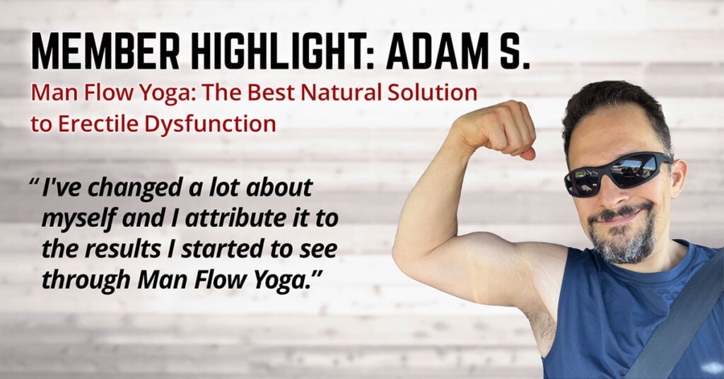 Man Flow Yoga: The Best Natural Solution to Erectile Dysfunction (Member Highlight: Adam S.)