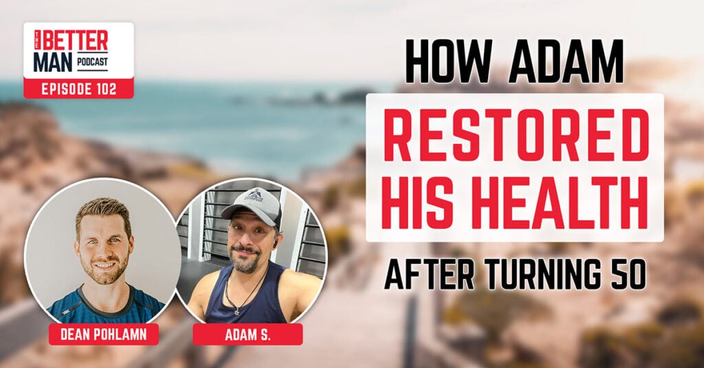 How Adam Restored His Health After Turning 50 | Adam S. | Better Man Podcast Ep. 102