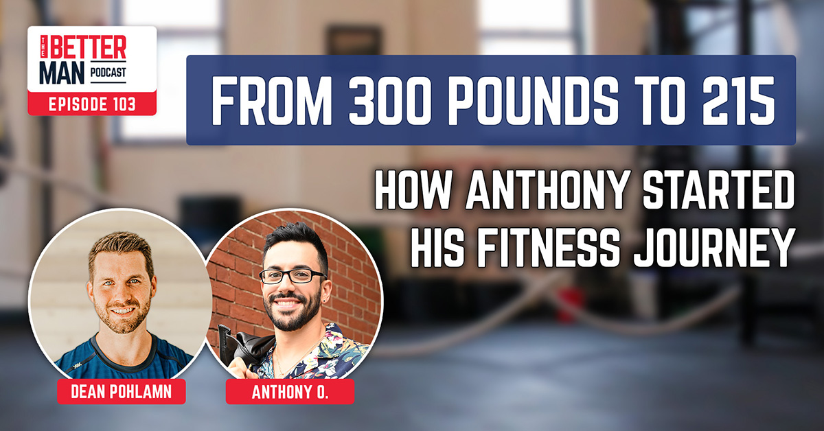 From 300 Pounds to 215: How Anthony Started his Fitness Journey | Anthony O. | Better Man Podcast Ep. 103