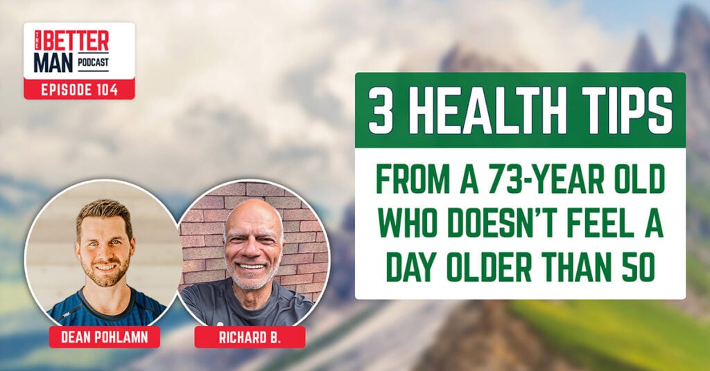 3 Health Tips From a 73 Year Old Who Doesn’t Feel A Day Older Than 50 | Richard B. | Better Man Podcast Ep. 104