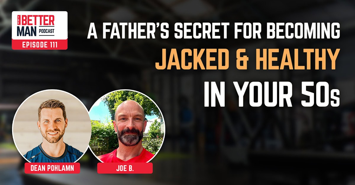 A Father’s Secret for Becoming Jacked & Healthy In Your 50s | Joe B. | Better Man Podcast Ep. 111