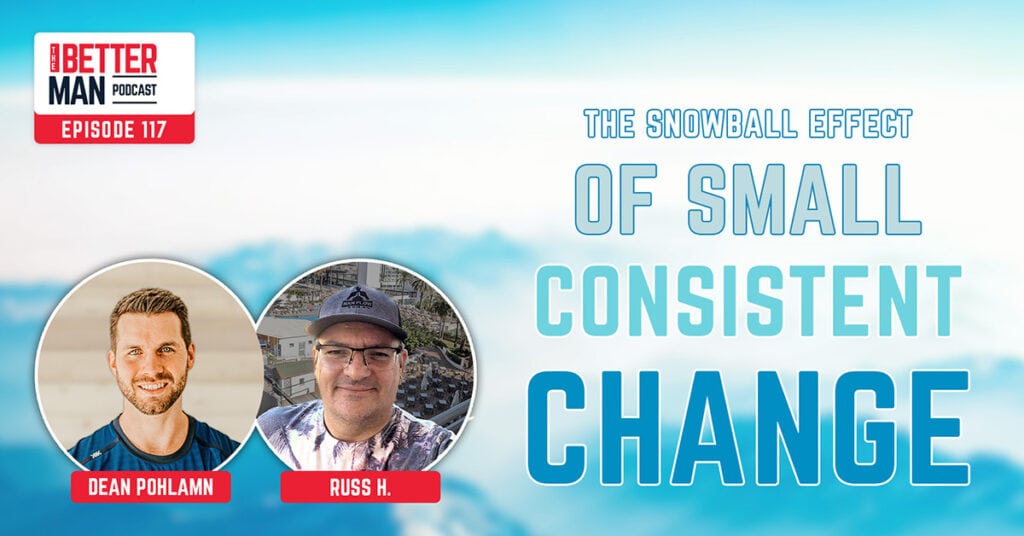 The Snowball Effect of Small, Consistent Change | Russ H. | Better Man Podcast Ep. 117