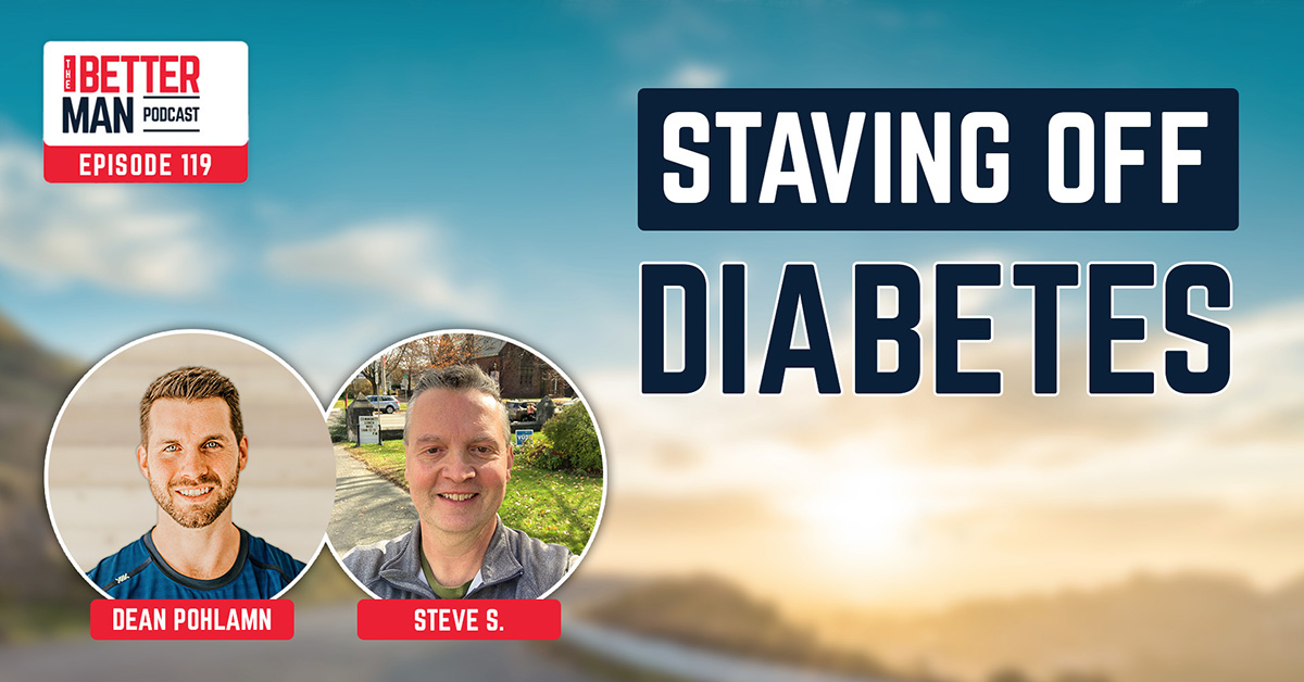 Staving Off Diabetes | Steve S. | Better Man Podcast Ep. 119