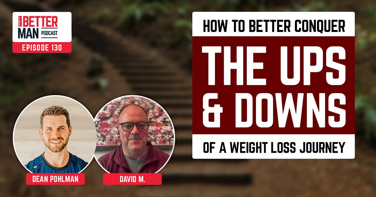 How to Better Conquer the Ups & Downs of a Weight Loss Journey | David M. | Better Man Podcast Ep. 130
