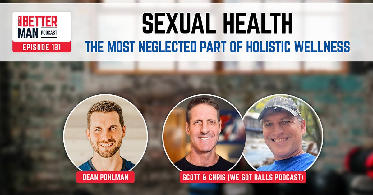 Sexual Health: The Most Neglected Part of Holistic Wellness | Scott & Chris (We Got Balls Podcast) | Better Man Podcast Ep. 131