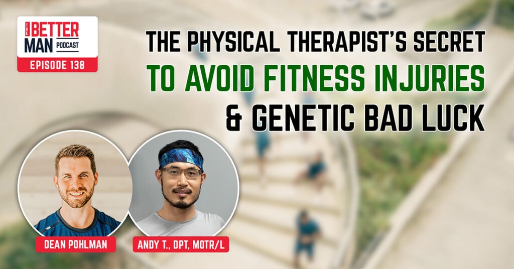The Physical Therapist’s Secret to Avoid Fitness Injuries & Genetic Bad Luck | Andy T., DPT, MOTR/L | Better Man Podcast Ep. 138