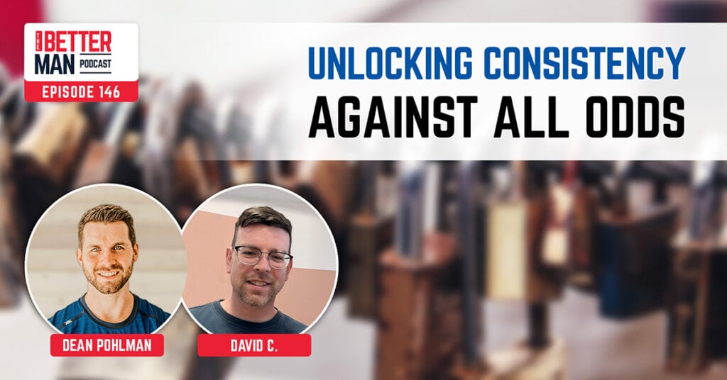 Unlocking Consistency Against All Odds | David C. | Better Man Podcast Ep. 146