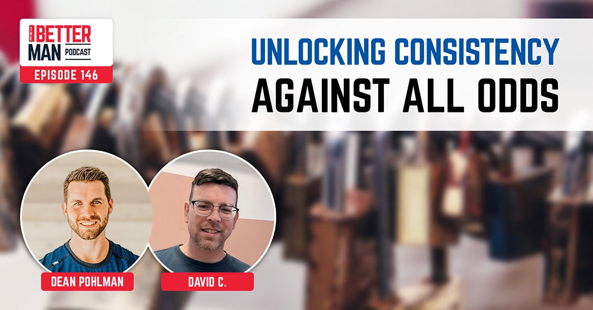 Unlocking Consistency Against All Odds | David C. | Better Man Podcast Ep. 146