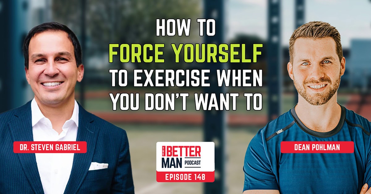 How to Force Yourself to Exercise When You Don’t Want To | Dr. Steven Gabriel | Better Man Podcast Ep. 148