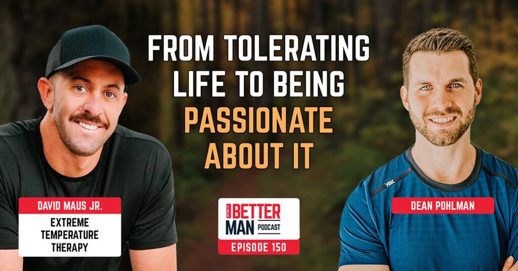 From Tolerating Life To Being Passionate About It | David Maus Jr. (Extreme Temperature Therapy) | Better Man Podcast Ep. 150