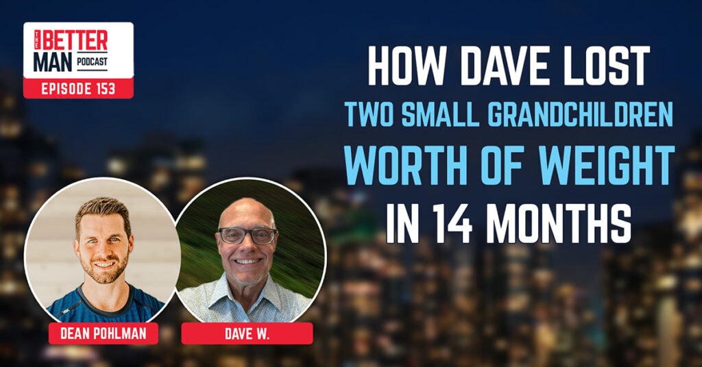 How Dave Lost Two Small Grandchildren Worth of Weight In 14 Months | Dave W. | Better Man Podcast Ep. 153