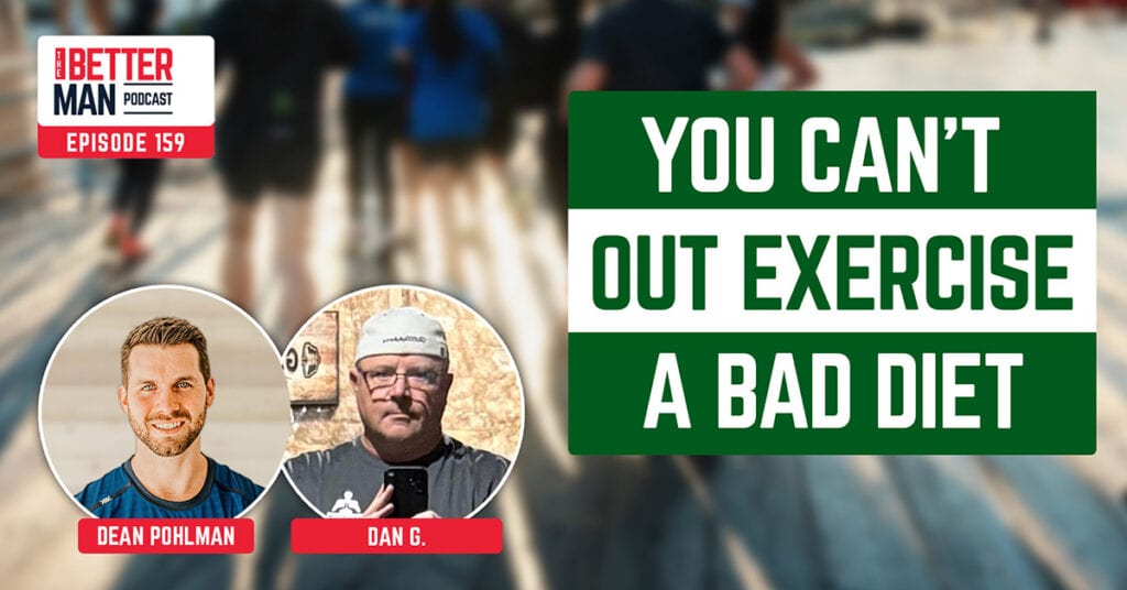 You Can’t Out Exercise A Bad Diet | Dan G. | Better Man Podcast Ep. 159