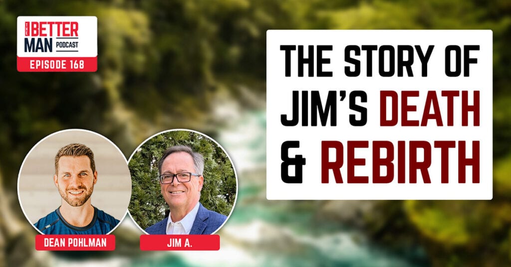 The Story of Jim’s Death & Rebirth | Jim A. | Better Man Podcast Ep. 168
