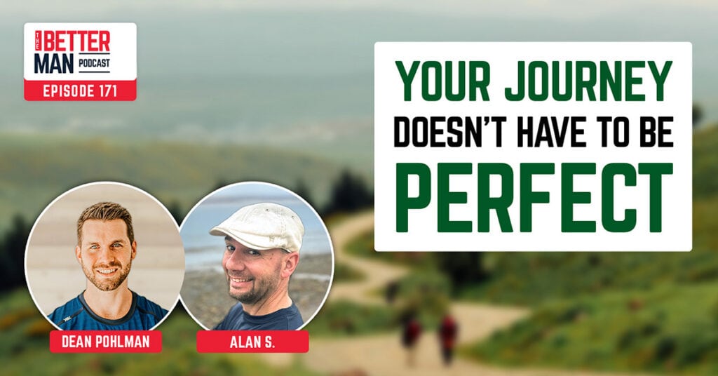 Your Journey Doesn’t Have To Be Perfect | Alan S. | Better Man Podcast Ep. 171