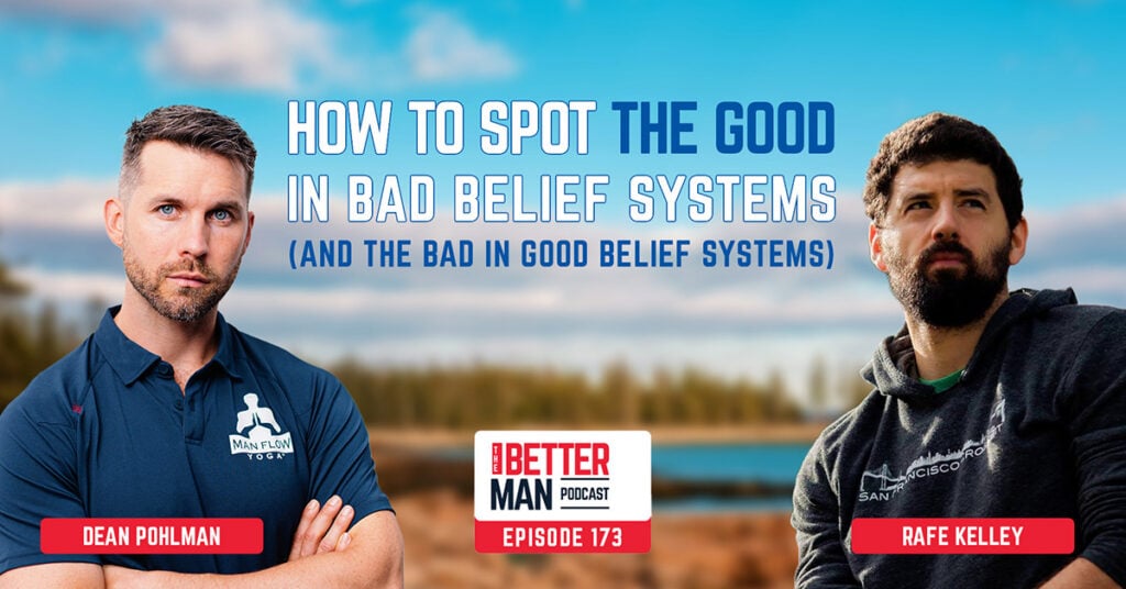 How To Spot The Good in Bad Belief Systems (And The Bad in Good Belief Systems) | Rafe Kelley | Better Man Podcast Ep. 173