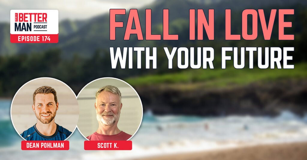 Fall in Love with your Future | Scott K. | Better Man Podcast Ep. 174