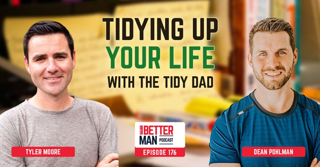 Tidying Up Your Life with The Tidy Dad | Tyler Moore | Better Man Podcast Ep. 176